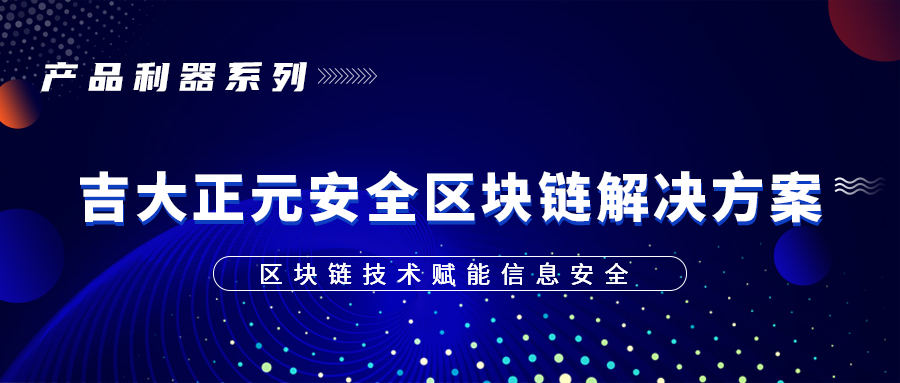 产品利器系列 | 区块链技术赋能信息安全 ——吉大正元安全区块链解决方案