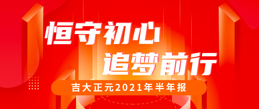 恒守初心，追梦前行 | 一图读懂吉大正元2021年半年