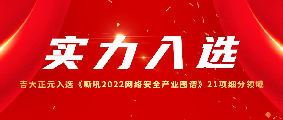 实力入选 | 吉大正元入选《嘶吼2022网络安全产业图谱》21项细分领域