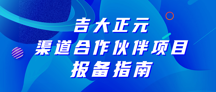 吉大正元渠道合作伙伴项目报备指南，请查收!