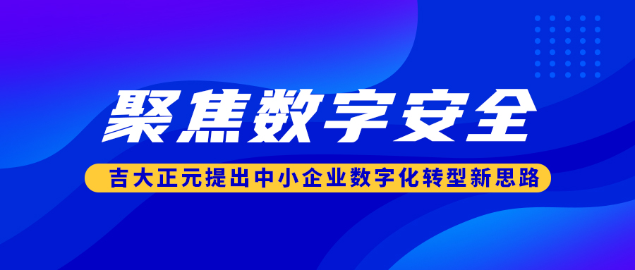 聚焦数字安全 吉大正元提出中小企业数字化转型新思路