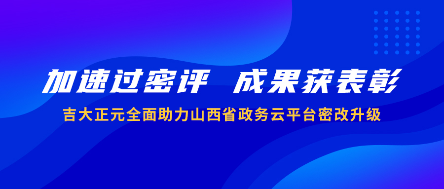 加速过密评 成果获表彰 | 吉大正元全面助力山西省政务云平台密改升级