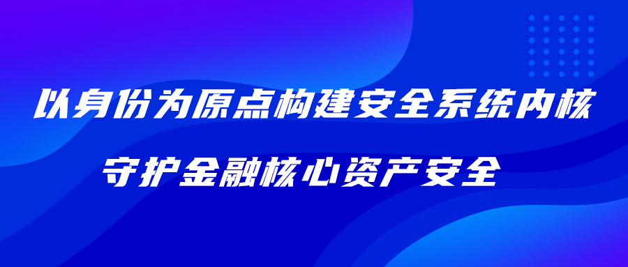 以身份为原点构建安全系统内核 守护金融核心资产安全