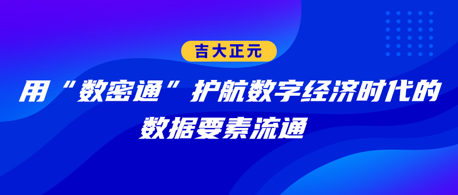 吉大正元：用“数密通”护航数字经济时代的数据要素流通