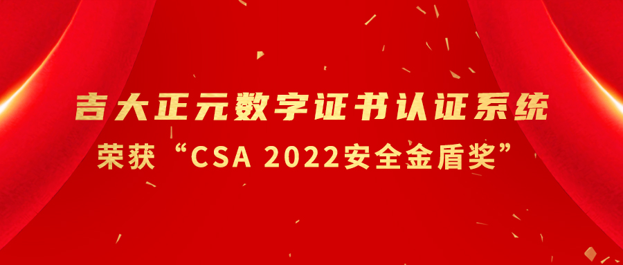 吉大正元数字证书认证系统荣获“CSA 2022安全金盾奖”