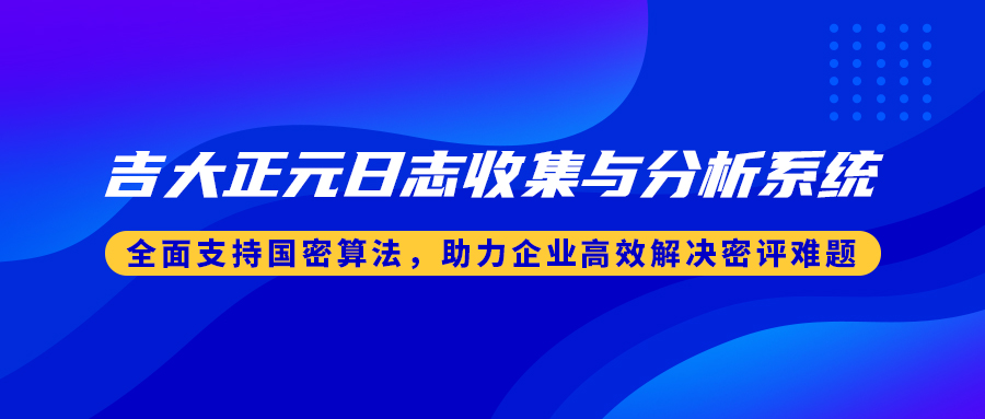 吉大正元日志收集与分析系统：全面支持国密算法，助力企业高效解决密评难题