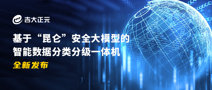 吉大正元基于“昆仑”安全大模型的智能数据分类分级一体机全新发布