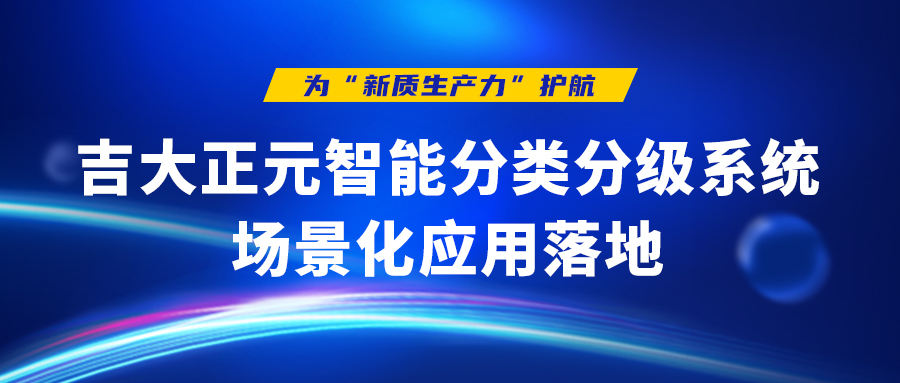 为“新质生产力”护航 | 吉大正元智能分类分级系统场景化应用落地